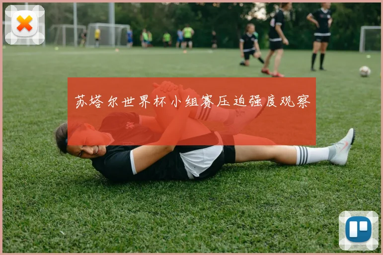 苏塔尔世界杯小组赛压迫强度观察