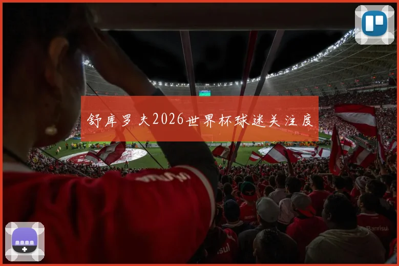 舒库罗夫2026世界杯球迷关注度