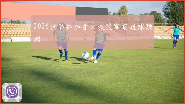 2026世界杯加拿大波黑赛前进球预测