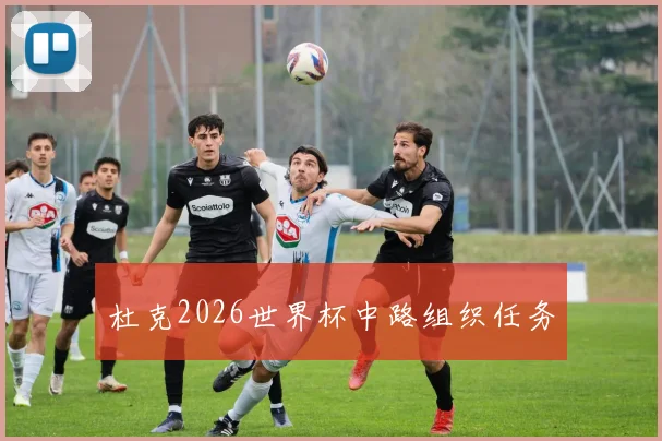 杜克2026世界杯中路组织任务