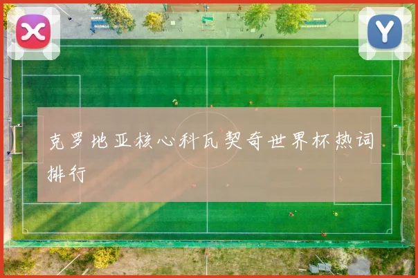 克罗地亚核心科瓦契奇世界杯热词排行