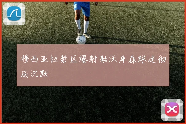 穆西亚拉禁区爆射勒沃库森球迷彻底沉默