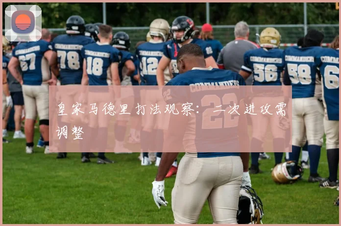 皇家马德里打法观察：二次进攻需调整