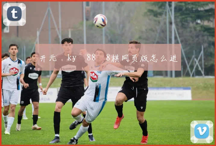 开元‌ky‍88‍8棋网页版怎么进