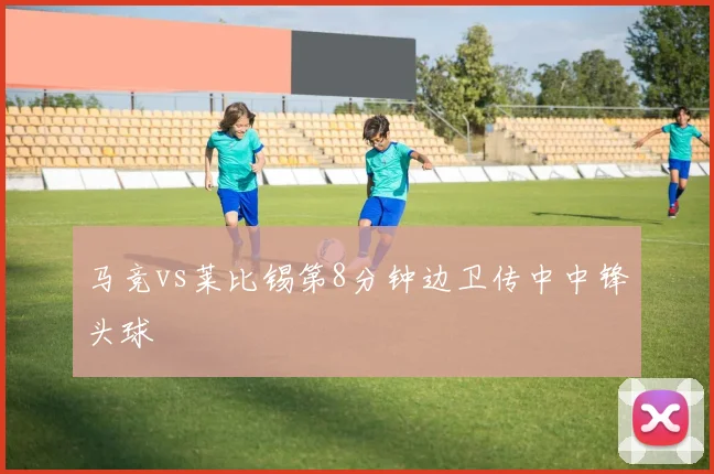 马竞vs莱比锡第8分钟边卫传中中锋头球