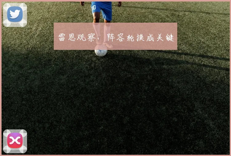 雷恩观察，阵容轮换成关键