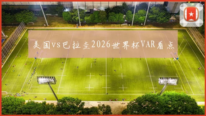 美国vs巴拉圭2026世界杯VAR看点