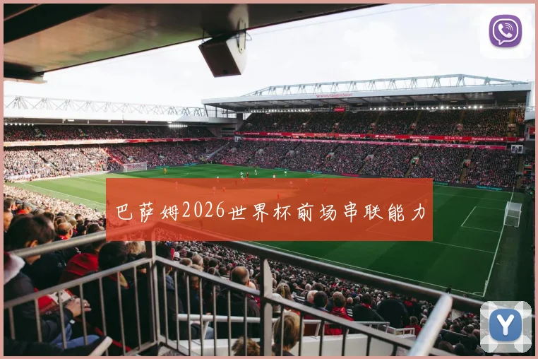 巴萨姆2026世界杯前场串联能力