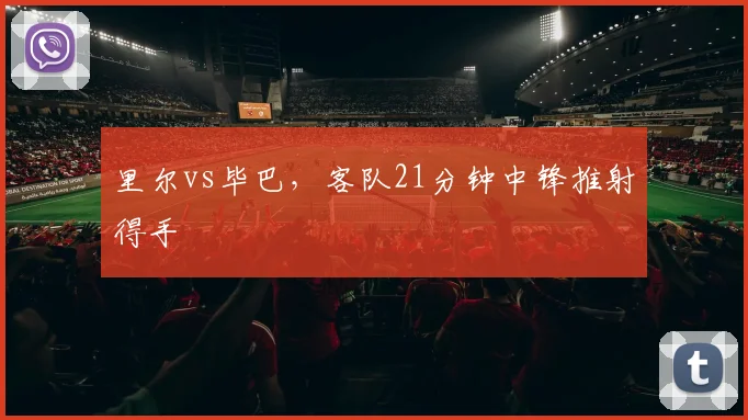 里尔vs毕巴，客队21分钟中锋推射得手