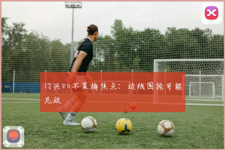 门兴vs不莱梅焦点：边线围抢可能见效