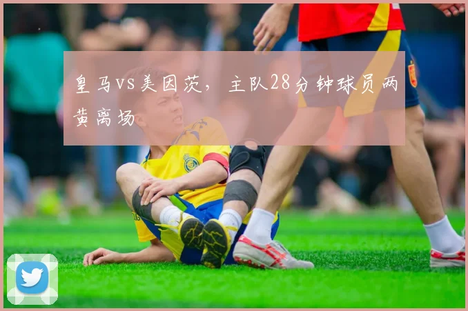 皇马vs美因茨,主队28分钟球员两黄离场