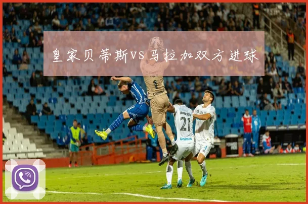 皇家贝蒂斯vs马拉加双方进球