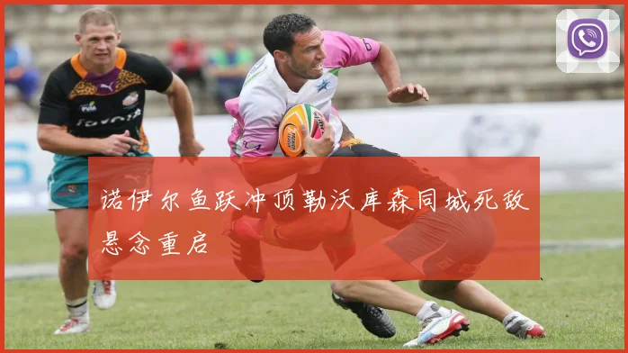 诺伊尔鱼跃冲顶勒沃库森同城死敌悬念重启